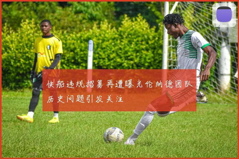 快船违规招募再遭曝光伦纳德团队历史问题引发关注