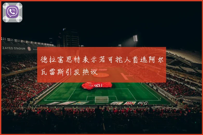 德拉富恩特表示若可挖人首选阿尔瓦雷斯引发热议