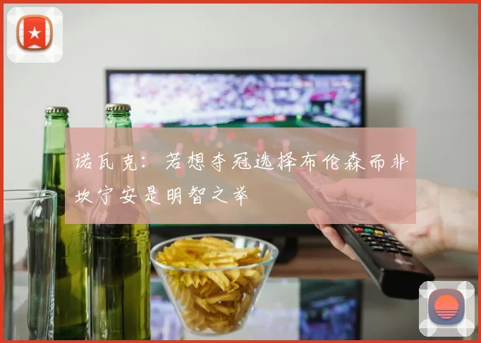 诺瓦克：若想夺冠选择布伦森而非坎宁安是明智之举