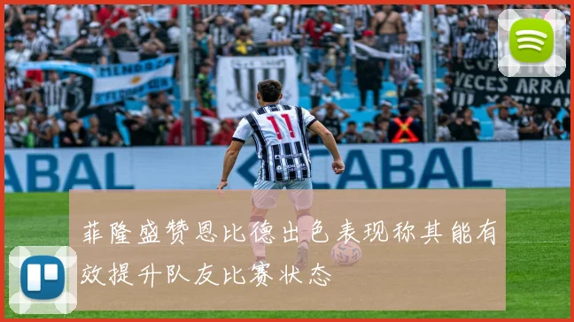 菲隆盛赞恩比德出色表现称其能有效提升队友比赛状态